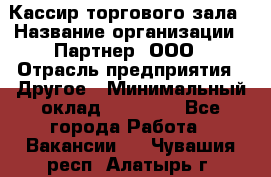 Кассир торгового зала › Название организации ­ Партнер, ООО › Отрасль предприятия ­ Другое › Минимальный оклад ­ 37 500 - Все города Работа » Вакансии   . Чувашия респ.,Алатырь г.